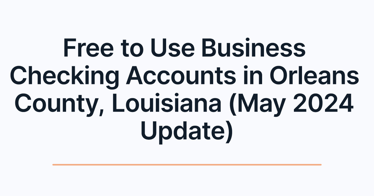 Free to Use Business Checking Accounts in Orleans County, Louisiana (May 2024 Update)
